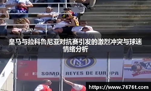皇马与拉科鲁尼亚对抗赛引发的激烈冲突与球迷情绪分析