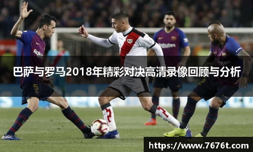 巴萨与罗马2018年精彩对决高清录像回顾与分析